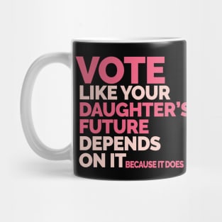 Vote Like Your Daughter's Future Depends On It Mug